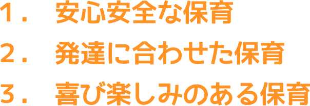 1.安心安全な保育 2.発達に合わせた保育 3.喜び楽しみのある保育