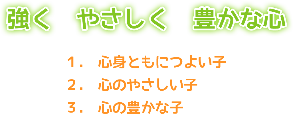 強く　やさしく　豊かな心 1.心身ともにつよい子 2.心のやさしい子 3.心の豊かな子